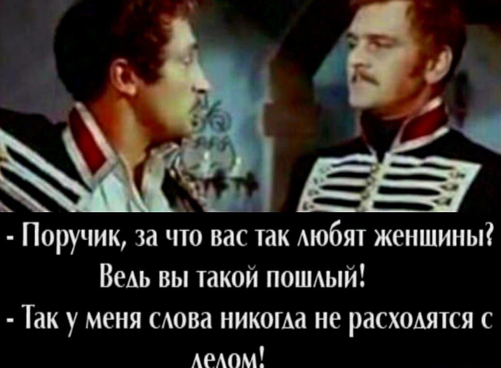 Поручик за что вас так Аюбят женщины Ведь вы такой ПОШый Так У меня САОВЗ НИКОГАЗ не рдСХОАЯТСЯ С АРАПМ