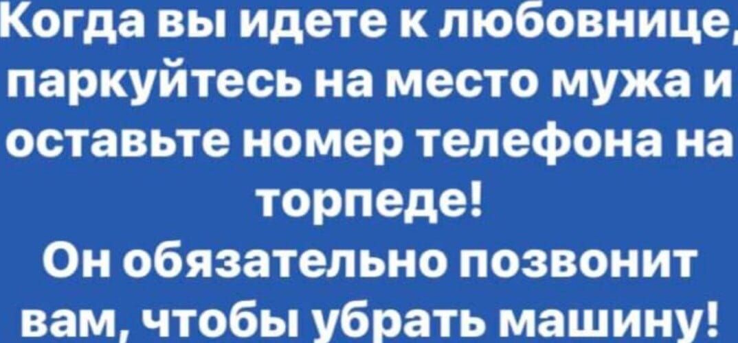 Когда вы идете к любовнице паркуйтесь на место мужа и оставьте номер телефона на торпеде Он обязательно позвонит вам чтобы убрать машину
