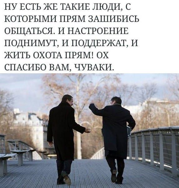 НУ ЕСТЬ ЖЕ ТАКИЕ ЛЮДИ С КОТОРЫМИ ПРЯМ ЗАШИБИСЬ ОБЩАТЬСЯ И НАСТРОЕНИЕ ПОДНИМУТ И ПОДДЕРЖАТ И ЖИТЬ ОХОТА ПРЯМ ОХ СПАСИБО ВАМ ЧУВАКИ