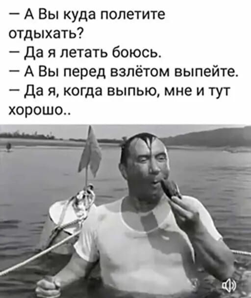 А Вы куда полетите отдыхать да я летать боюсь А Вы перед взпётом выпейте да я когда выпью мне и тут хорошо