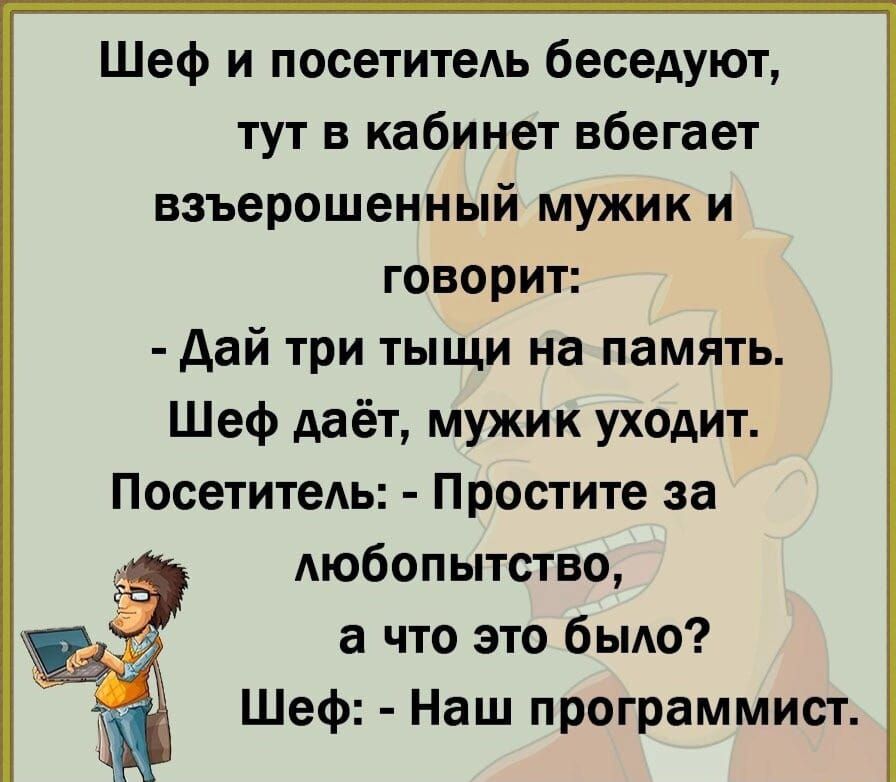 Шеф и посетитеь беседуют тут в кабинет вбегает взъерошенный мужик и говорит дай три тыщи на память Шеф даёт мужик уходит Посетитель Простите за любопытство а что это было Шеф Наш программист