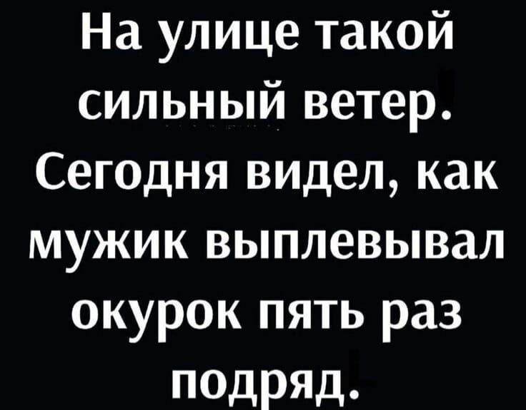 Наулицетакой сильный ветер Сегоднявиделкак мужик выплевывал окурокпятьраз подряд