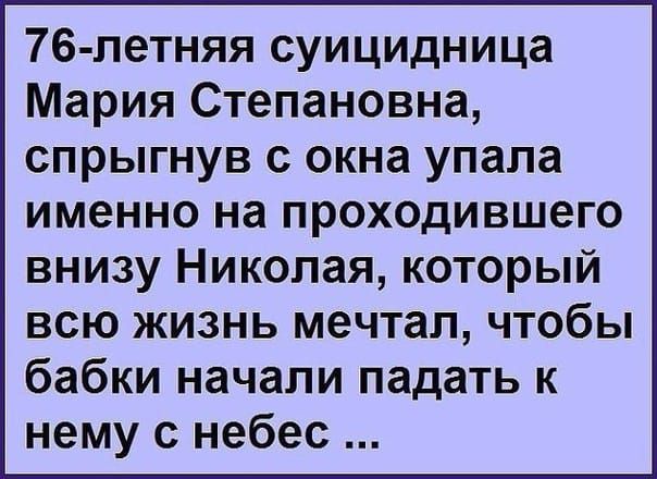 76 летняя суицидница Мария Степановна спрыгнув с окна упала именно на проходившего внизу Николая который всю жизнь мечтал чтобы бабки начали падать к нему с небес