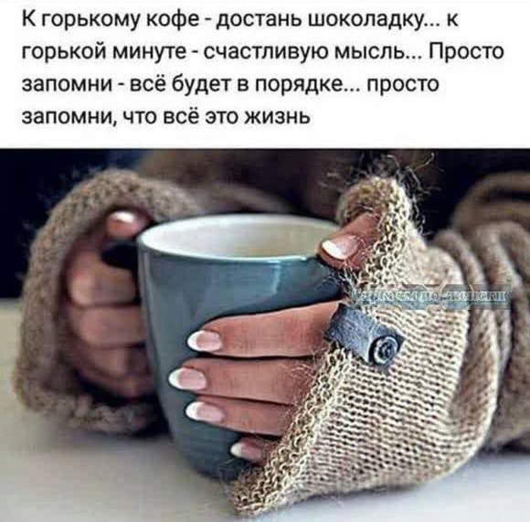К горькому кофе достань шоколадку горькой минуте счастливую мысль Просто запомни всё будет в порядке просто запомни что всё это жизнь