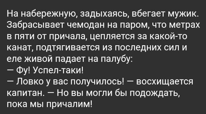 На набережную задыхаясь вбегает мужик забрасывает чемодан на паром что метрах В ППТИ ОТ причала цепляется за какой то канат подтягивается из последних сил и еле живой падает на палубу Фу Успелтаки Ловко у вас получилось восхищается капитан Но вы могли бы подождать пока МЫ причалим