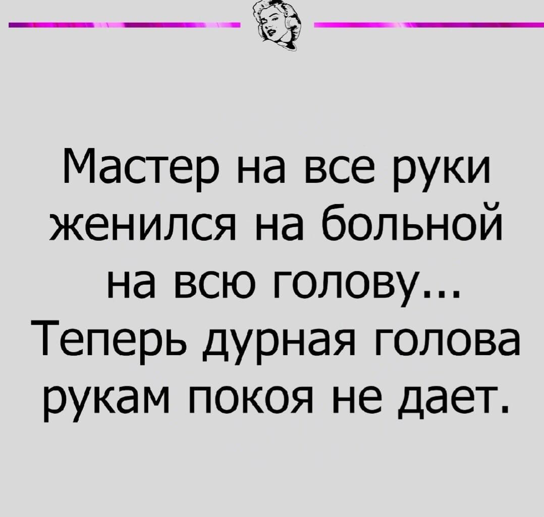 5 ___ Ёі__ Мастер на все руки женился на больной на всю голову Теперь дурная голова рукам покоя не дает