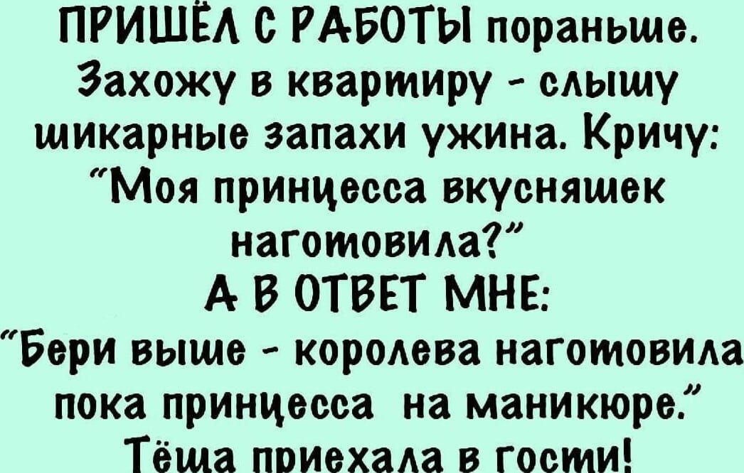 ПРИШЁА О РАБОТЫ пораньше Захожу в квартиру слышу шикарные запахи ужина Кричу Моя принцесса вкусняшек наготовида А В ОТВЕТ МНЕ Бори выше королева изготовим пока принцесса на маникюре Тёша приехала в гости