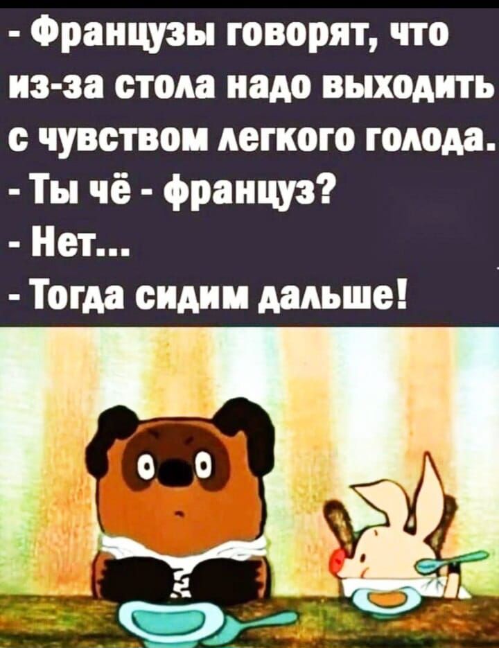 Французы говорят что из за стола надо выходить с чувством легкого годом Ты чё франщэ Нет Тогда оидии дальше