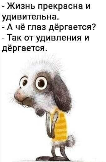 Жизнь прекрасна и удивительна А чё глаз дёргается Так от удивления и дёргается