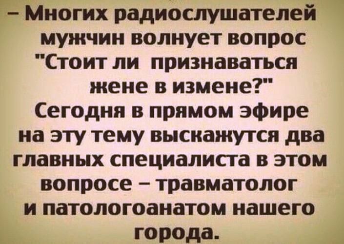 Многих радиошушателей мужчин волнует вопрос Стоит ли признаваться жене в измене Сегодня в прямом эфире на эту тему высиажутся два главных специалиста в этом вопросе травматолог и патологоанатом нашего города