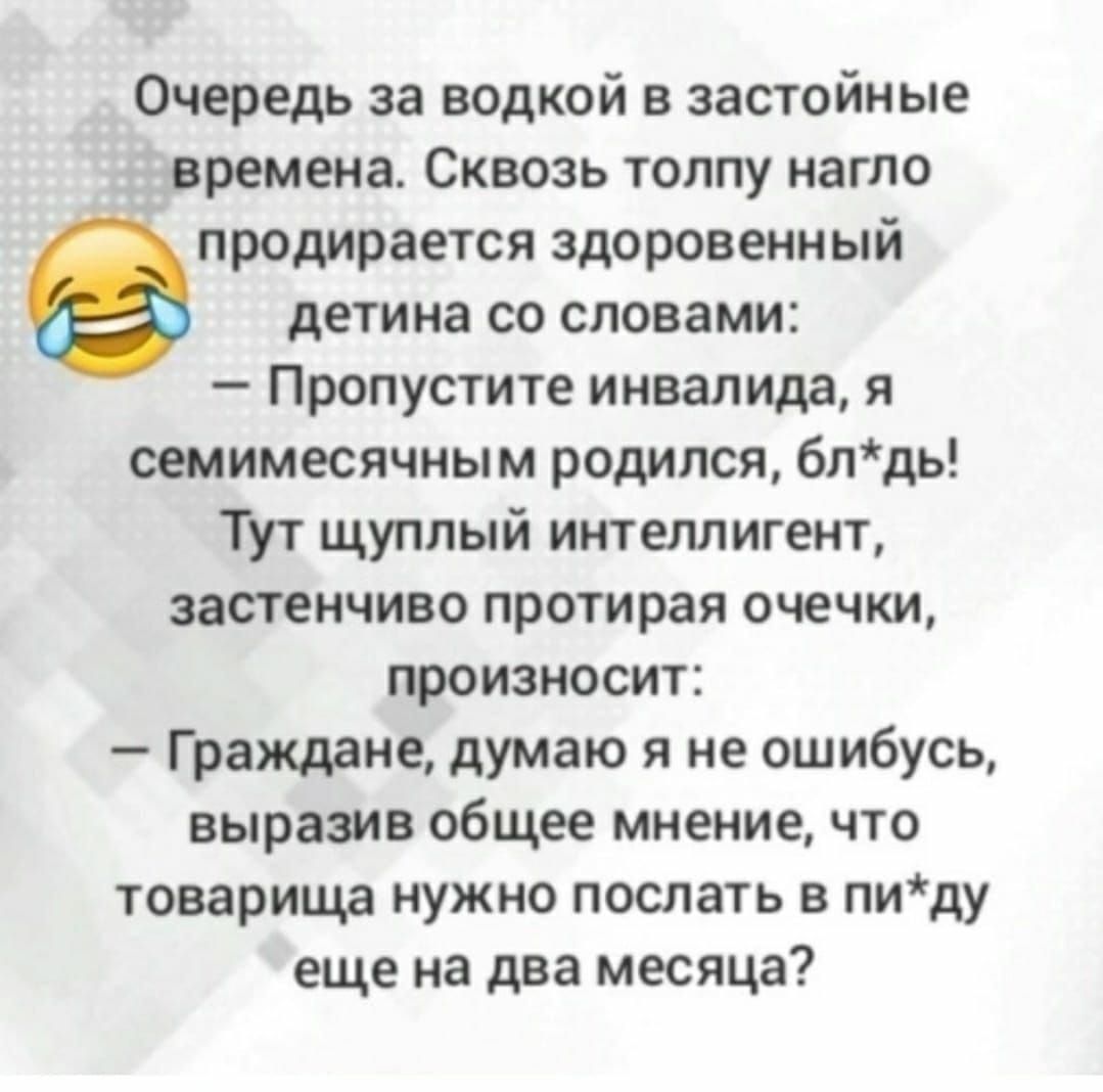 Очередь за водкой в застойные времена Сквозь толпу нагло продирается здоровенный детина со словами Пропустите инвалида я оемимесячным родился блдь Тут щуппый интеллигент застенчиво протирая оценки произносит Граждане думаю я не ошибусь выразив общее мнение что товарища нужно послать в пиду еще на два месяца