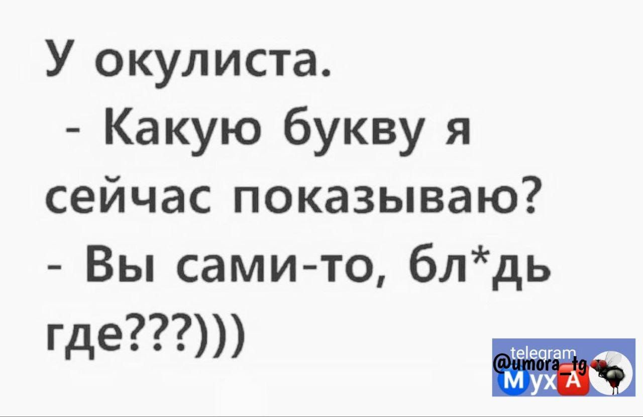 У окулиста Какую букву я сейчас показываю Вы сами то блдь где щ м ух А