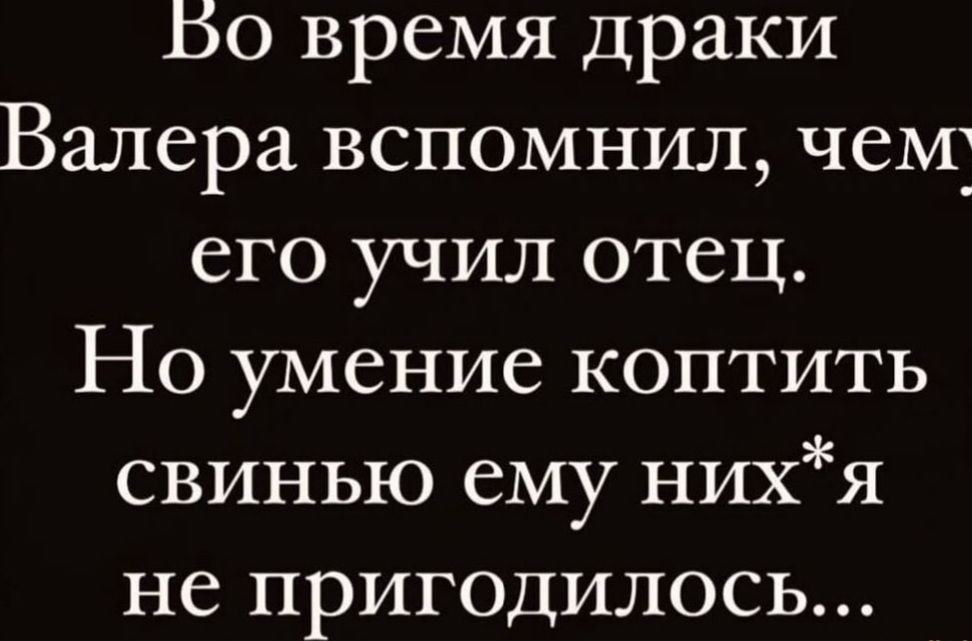 Во время драки Валера вспомнил чем его учил отец Но умение коптить свинью ему нихя не пригодилось