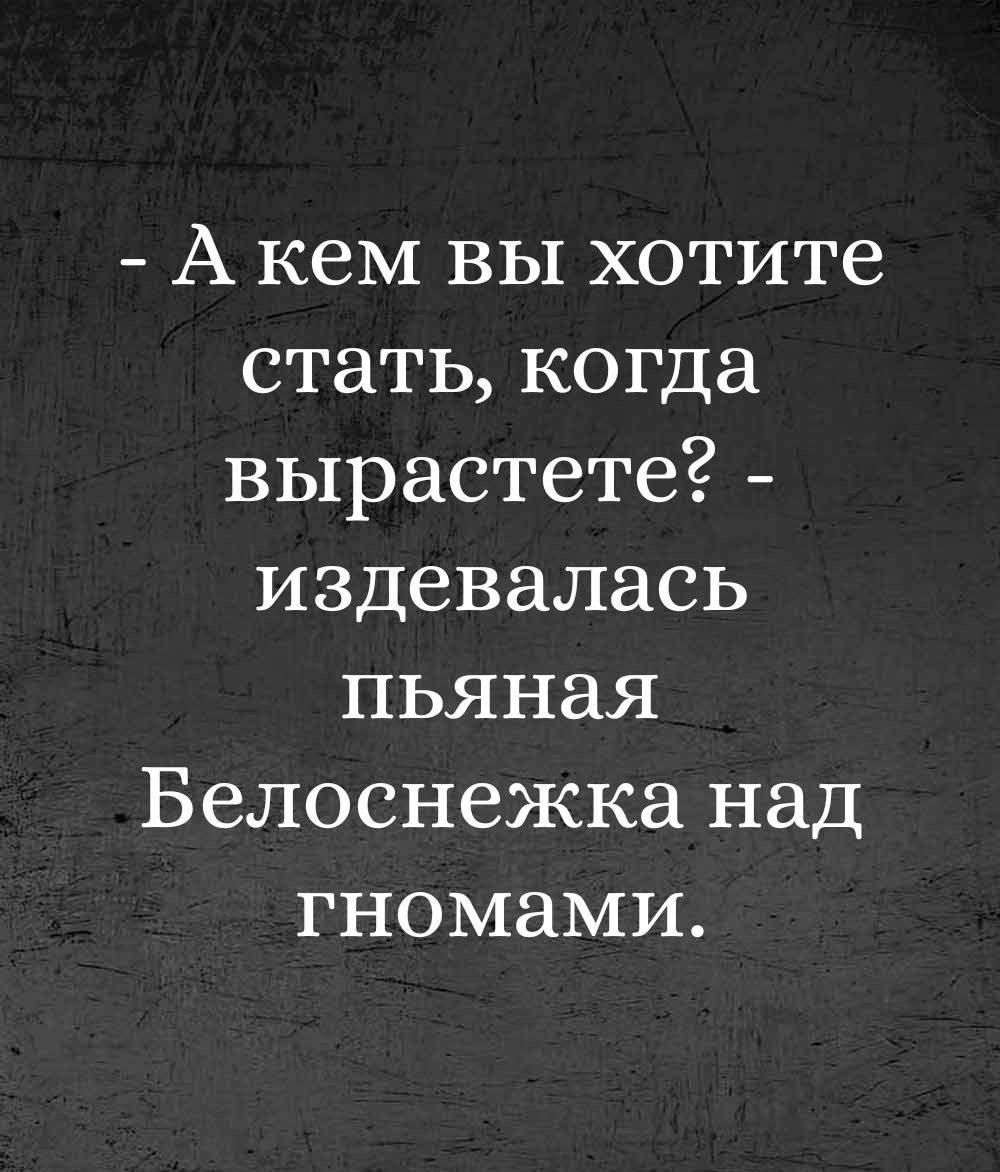 А кем вы хотите стать когда вырастете издевалась пьяная Белоснежка над гномами