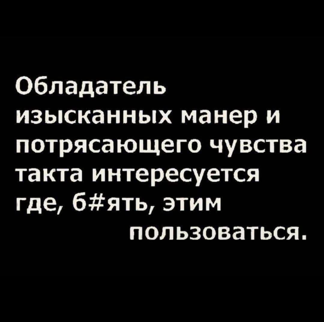 Обладатель изысканных манер и потрясающего чувства такта интересуется где бять этим пользоваться