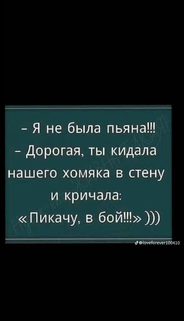 Я не была пьяна Дорогая ты кидала нашего хомяка в стену и кричала Пикачу в бой дочйвмюмю