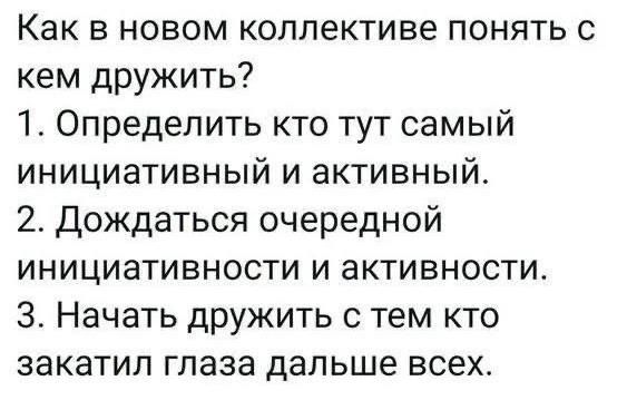 Как в новом коллективе понять с кем дружить 1 Определить кто тут самый инициативный и активный 2 Дождаться очередной инициативности и активности 3 Начать дружить с тем кто закатил глаза дальше всехт