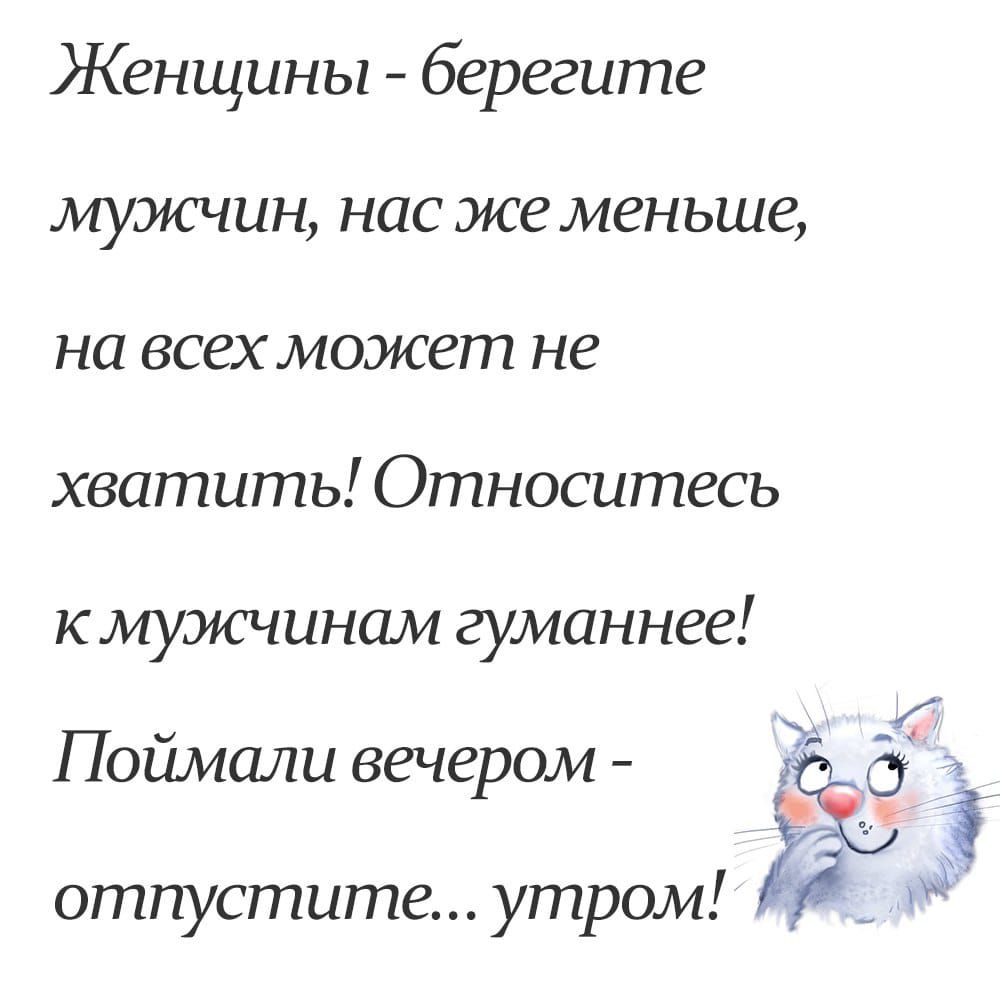 Женщины берегите мужчин нас же меньше на всехможет не хватить Относитесь к мужчинам гуманнее Поймали вечерам отпустите утром