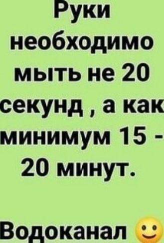 Руки необходимо мыть не 20 секунд а как минимум 15 20 минут Водоканал С