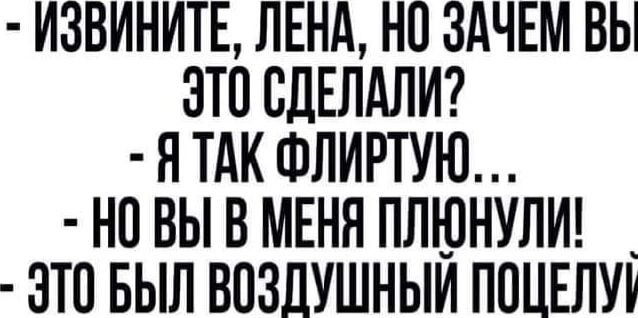 ИЗВИНИТЕ ЛЕНА НП ЗАЧЕМ ВЫ ЭТО СДЕЛАЛИ Я ТАК ФЛИРТУЮ НП ВЫ В МЕНЯ ПЛЮНУЛИ _ ЭТО БЫЛ ВПЗЛУШНЫИ ПОЦЕЛУА