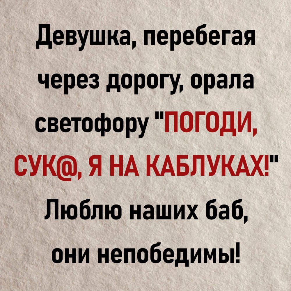 девушка перебегая через дорогу орала светофору ПОГОДИ СУК Я НА КАБЛУКАХ Люблю наших баб они непобедимы