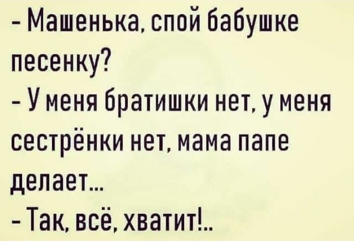 Машенька спой бабушке песенку У меня братишки нет у меня сестрёнки нет мама папе делает Так всё хватит