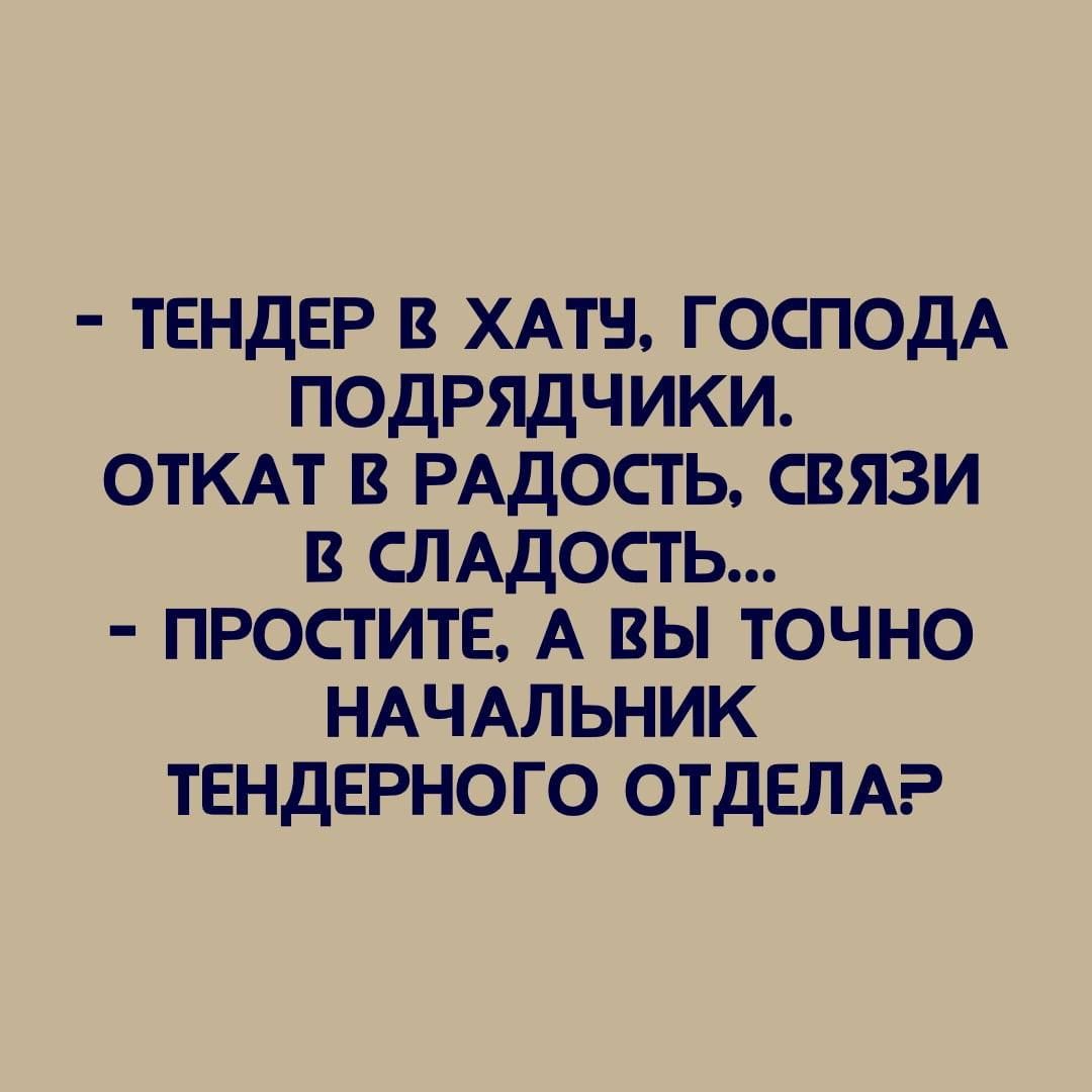 тендер в хлам господА подрядчики ОТКАТ в РАДОСТЬ связи в СЛАДОСТЬ простите А вы точно НАЧАЛЬНИК тендерного отделы