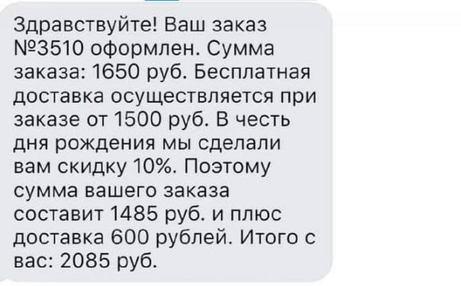 Здравствуйте ваш заказ 3510 оформлен Сумма заказа 1650 руб Бесплатная доставка осуществляется при заказе от 1500 руб В честь дня рождения мы сделали вам скидку 10 Поэтому сумма вашего заказа составит 1485 руб и плюс доставка 600 рублей Итого с вас 2085 руб