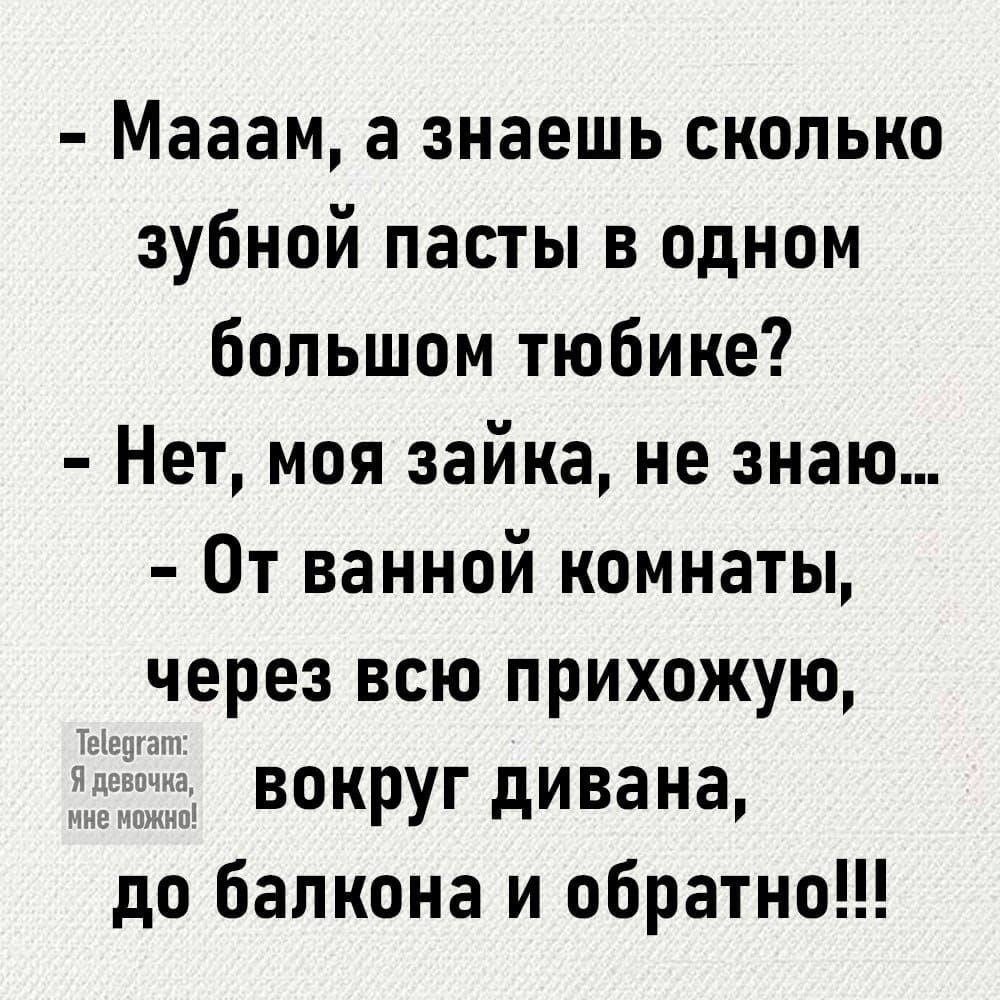 Мааам а знаешь сколько зубной пасты в одном большом тюбике Нет моя зайка не знаю От ванной комнаты через всю прихожую _ вокруг дивана до балкона и обратно