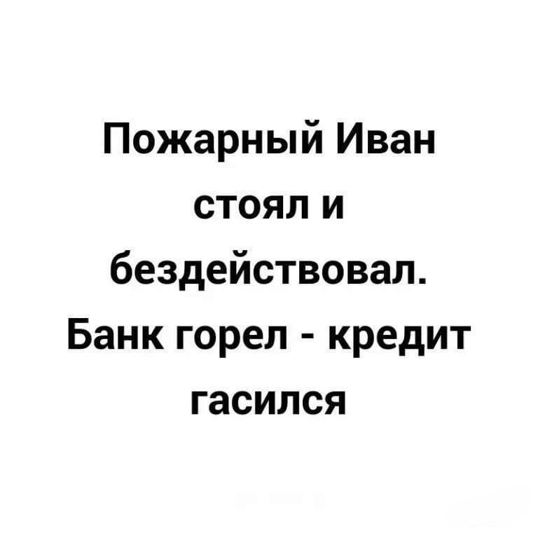 Пожарный Иван стоял и бездействовал Банк горел кредит гасился