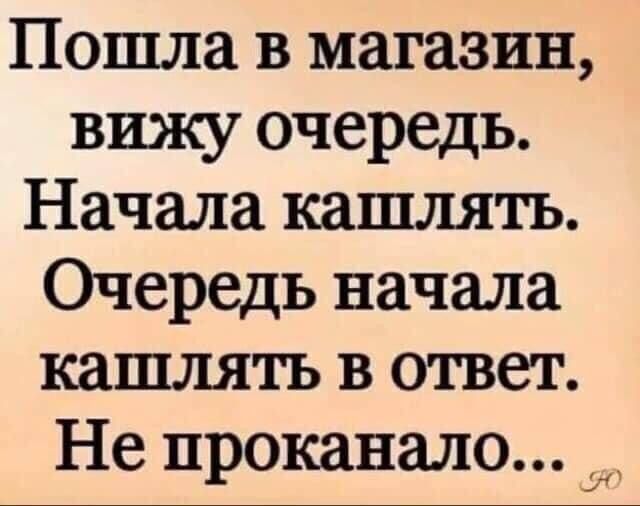 Пошла в магазин вижу очередь Начала кашлять Очередь начала кашлять в ответ Не проканало