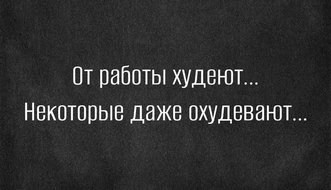 От работы худеют Некоторые даже охудевают