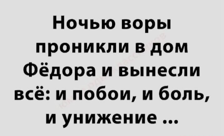 Ночью воры проникли в дом Фёдора и вынесли всё и побои и боль и унижение