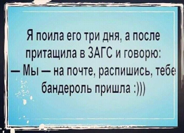 Я поила его три дня а после притащила в ЗАГС и говорю Мы на почте распишись тебе бандероль пришла