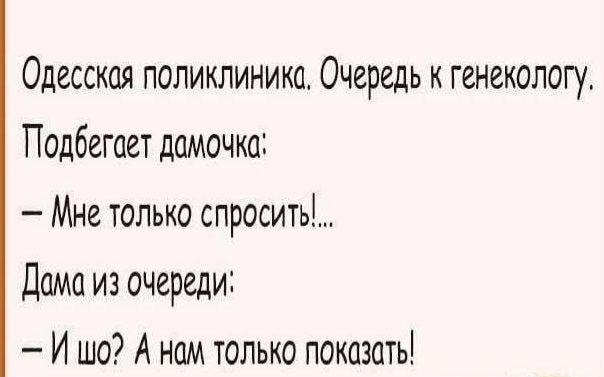 Одесская поликлиника Очередь к генекологу Подбегает дамочка Мне только спроситы Дама из очереди И шо А нам только показать