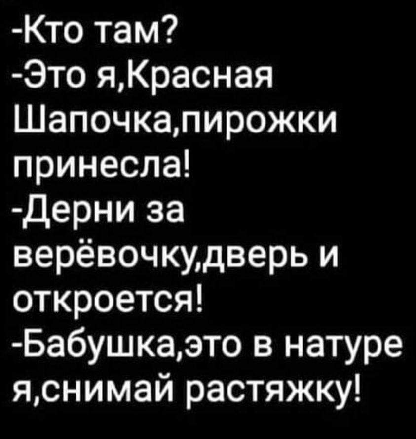 Кто там Это яКрасная Шапочкапирожки принесла Дерни за верёвочкудверь и откроется Бабушкаэто в натуре яснимай растяжку