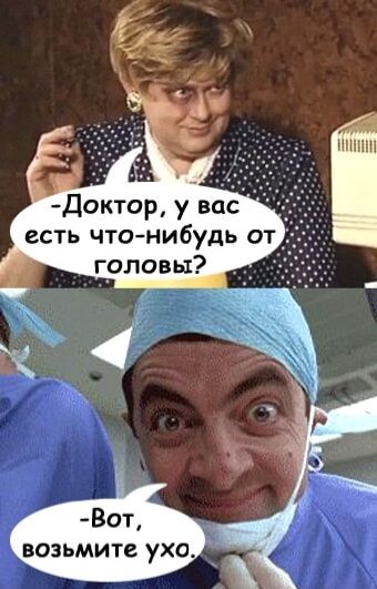 Доктор у вас есть что нибудь от головы Вот возьмите ухо