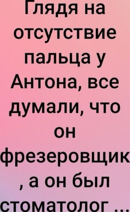 Глядя на отсутствие пальца у Антона все думали что фрезеровщик а он был стоматолог