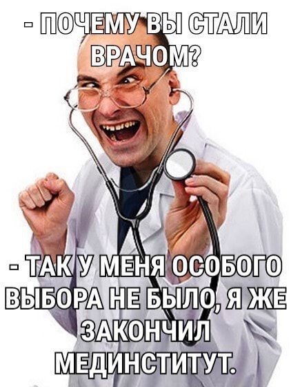 - ПОЧЕМУ ВЫ СТАЛИ ВРАЧОМ?
- ТАК У МЕНЯ ОСОБОГО ВЫБОРА НЕ БЫЛО, Я ЖЕ ЗАКОНЧИЛ МЕДИНСТИТУТ.