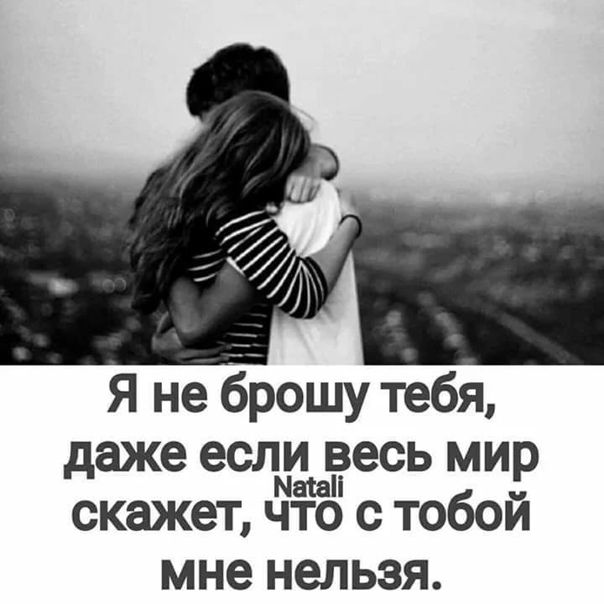 Я не брошу тебя, даже если весь мир скажет, что с тобой мне нельзя. Natali