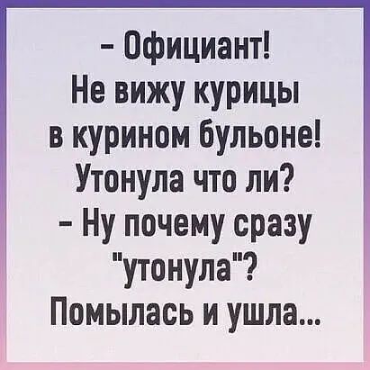 Официант Не вижу курицы в курином бульоне Утонула что ли Ну почему сразу утонула Помылась и ушла