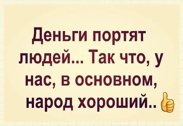 деньги портят людей Так что у нас в основном народ хороший Б