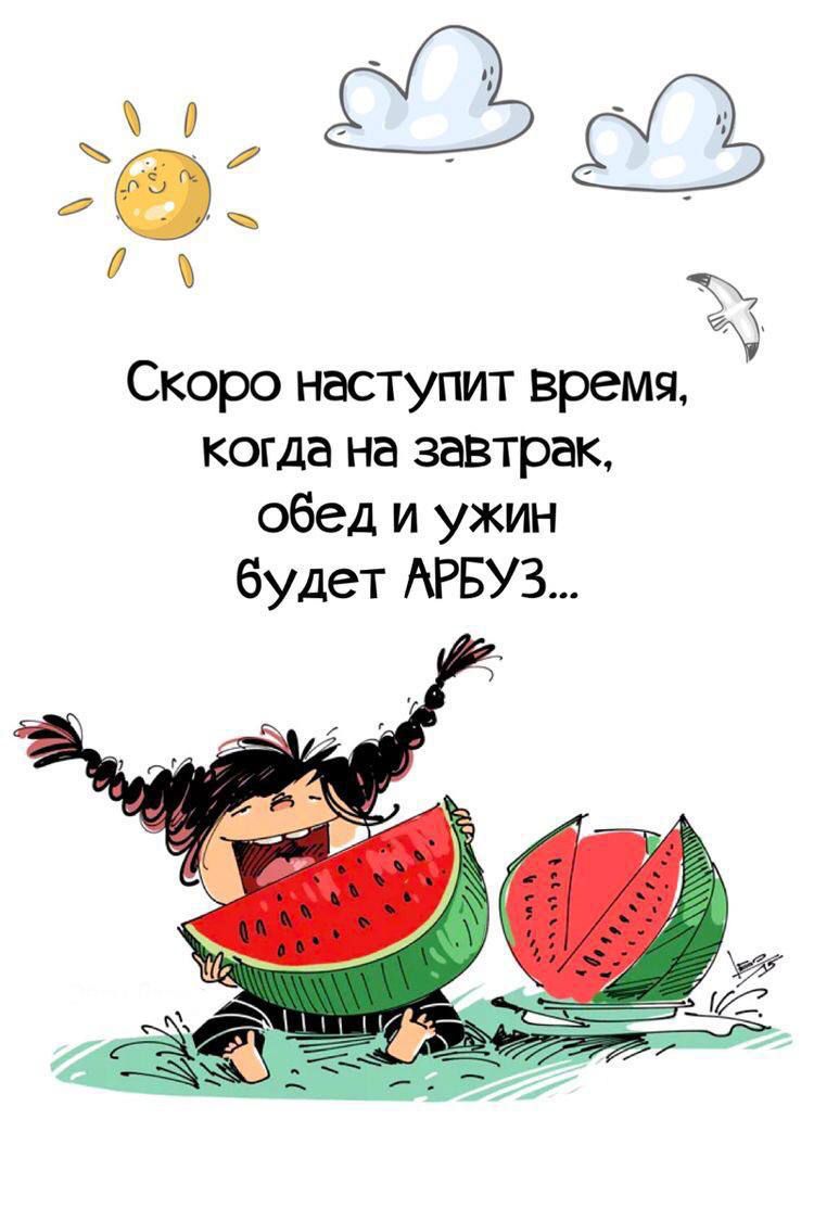 а и Г Скоро наступит время когда на завтрак обед и ужин будет АРБУЗ