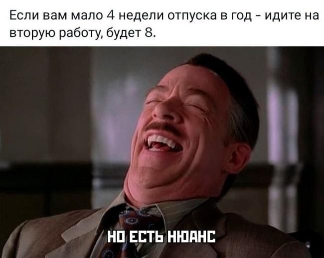 Если вам мало 4 недели отпуска в год идте на вторую работ будет 8 НП ЕП Ь НШПНБ
