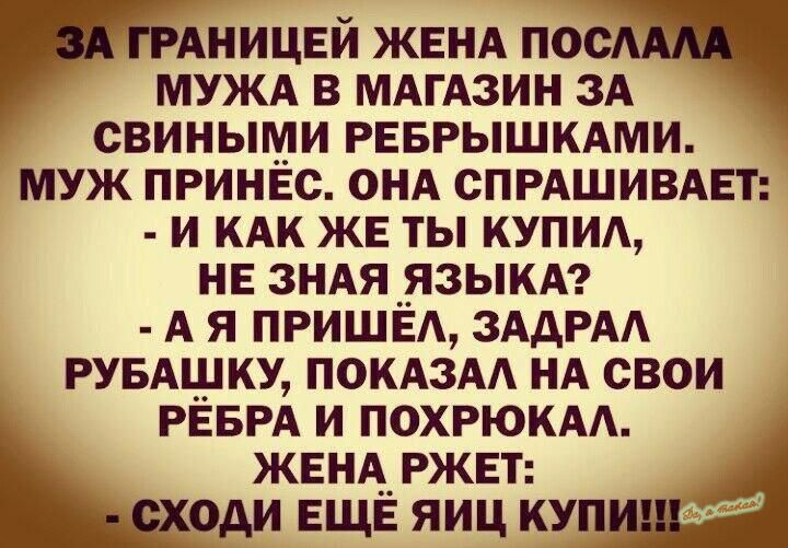 АНИЦЕЙ ЖЕНА по МУЖА в МАгАзин ЗА свиными реврышкдми муж принес онА спгдшивмп И КАК же ты КУПИ не ЗНАЯ _языкА А я ПРИШЕА ЗААРАА мышку ПОКАЗАА НА свои РЁБРА и ПОХРЮКАА жвнАржвт оди ЕЩЕ яиц куп