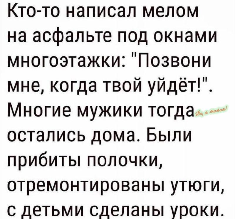 Кто то написал мелом на асфальте под окнами многоэтажки Позвони мне когда твой уйдёт Многие мужики тогда остались дома Были прибиты полочки отремонтированы утюги с детьми сделаны уроки