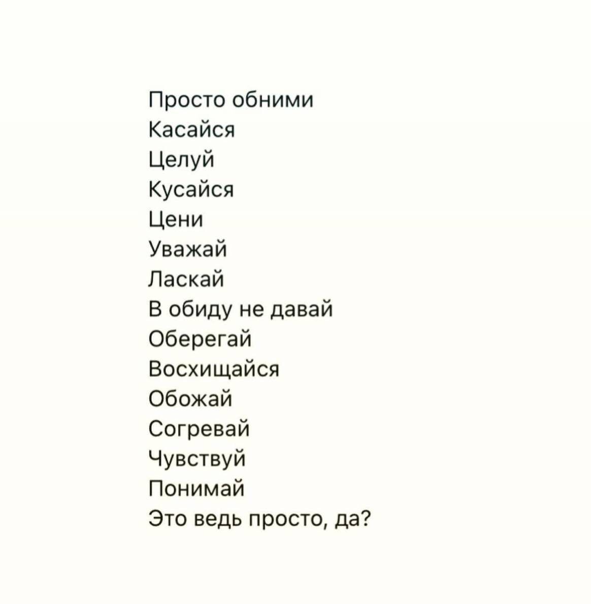 Просто обними Касайся Целуй Кусайся Цени Уважай Паскай в обиду не давай оберегай Восхищайся Обожай Согревай Чувствуй Понимай Это ведь просто да