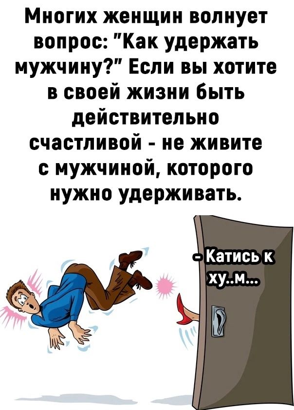 Многих женщин волнует вопрос Как удержать мужчину Если вы хотите в своей жизни быть действительно счастливой не живите с мужчиной которого нужно удерживать Катись к