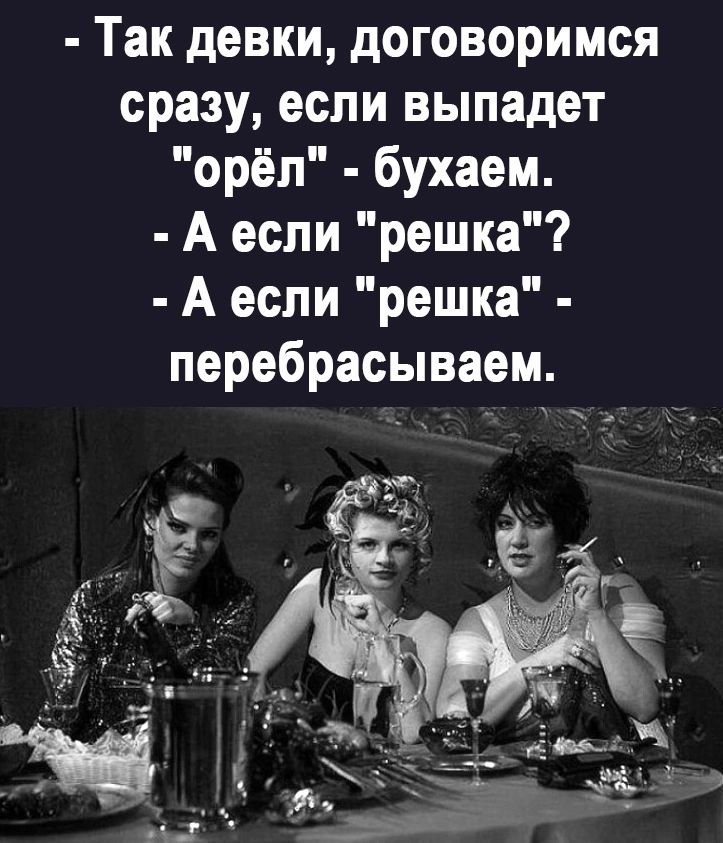 Так девки договоримся сразу если выпадет орёл бухаем А если решка А если решка перебрасываем