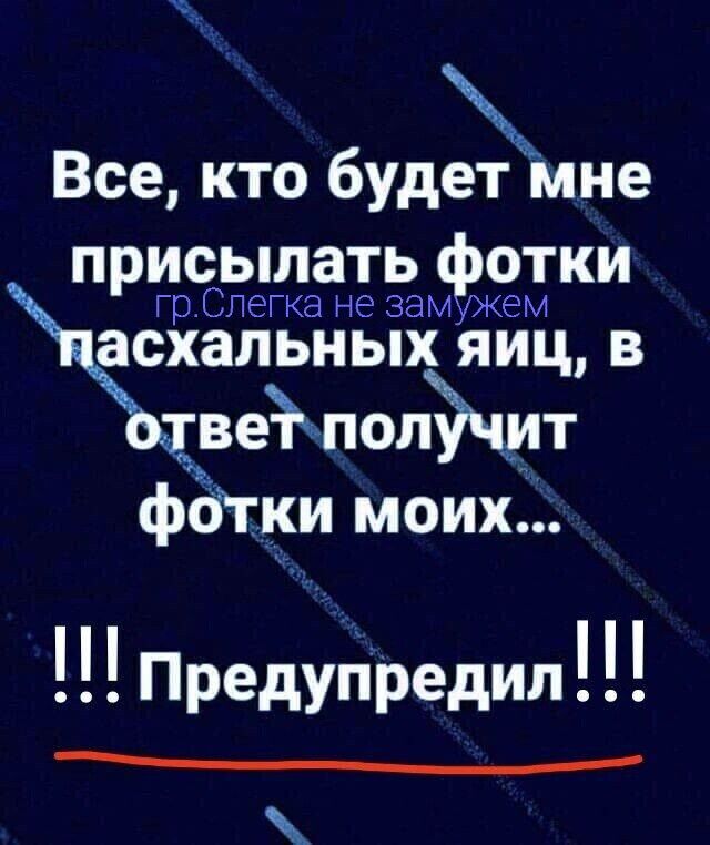 Все кто будет мне присылать фотки ГО СПЁГКа не ЗЭМУЖЭМ асхапьных яиц в Жвеёчпопэчшт фбтки моих Предупредил